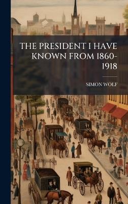 The President I Have Known from 1860-1918 - Simon Wolf - cover