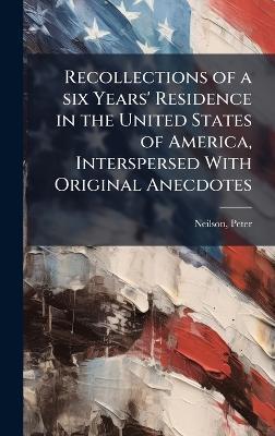 Recollections of a six Years' Residence in the United States of America, Interspersed With Original Anecdotes - Peter Neilson - cover
