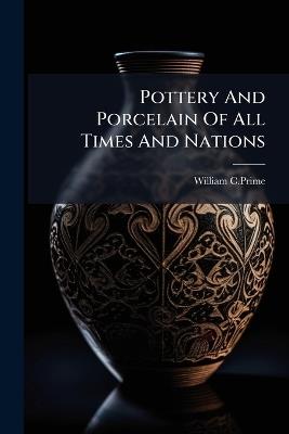 Pottery And Porcelain Of All Times And Nations - William C Prime - cover