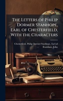 The Letters of Philip Dormer Stanhope, Earl of Chesterfield, With the Characters - John Bradshaw - cover