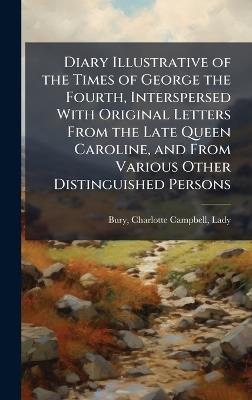 Diary Illustrative of the Times of George the Fourth, Interspersed With Original Letters From the Late Queen Caroline, and From Various Other Distinguished Persons - Charlotte Campbell Bury - cover