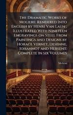 The Dramatic Works of Moliere: Rendered Into English by Henri Van Laun; Illustrated With Nineteen Engravings on Steel From Paintings and Designs by Horace Vernet, Desenne, Johannot and Hersent; Complete in six Volumes
