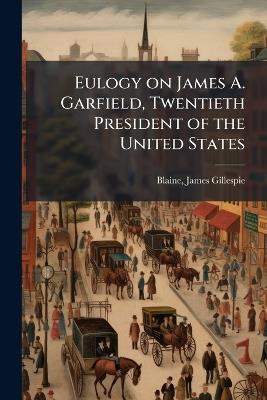 Eulogy on James A. Garfield, Twentieth President of the United States - James Gillespie Blaine - cover