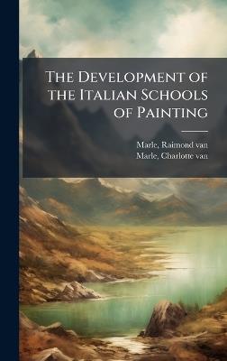 The Development of the Italian Schools of Painting - Raimond Van Marle,Charlotte Van Marle - cover