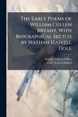 The Early Poems of William Cullen Bryant, With Biographical Sketch by Nathan Haskell Dole - William Cullen Bryant,Nathan Haskell Dole - cover
