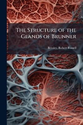 The Structure of the Glands of Brunner - Robert Russell Bensley - cover