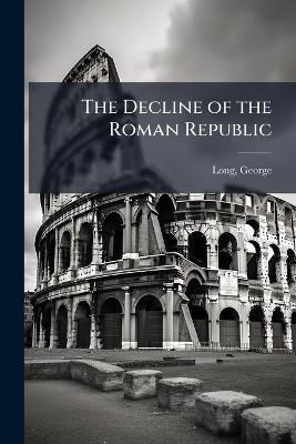 The Decline of the Roman Republic - George Long - cover