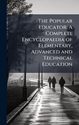 The Popular Educator: A Complete Encyclopaedia of Elementary, Advanced and Technical Education - Anonymous - cover
