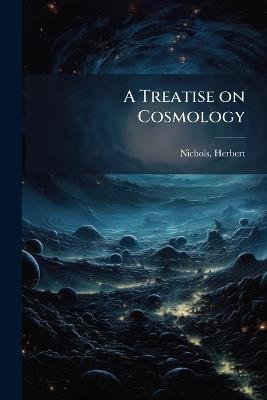 A Treatise on Cosmology - Herbert Nichols - cover