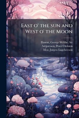 East o' the sun and West o' the Moon - George Webbe Dasent,Peter Christen Asbjã Rnsen,Jã Rgen Engebretsen Moe - cover