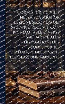 Corpus juris civilis nella sua miglior lezione secondo gli studi piÃ¹ recenti, con richiami alle diverse sue parti e alle disposizioni del Codice civile italiano e delle varie legislazione moderne - Anonymous - cover