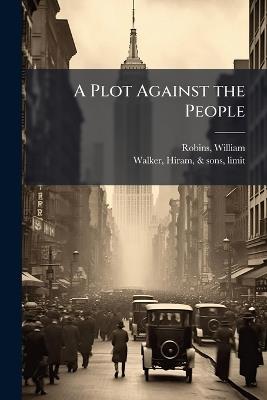 A Plot Against the People - William Robins,Hiram Walker - cover