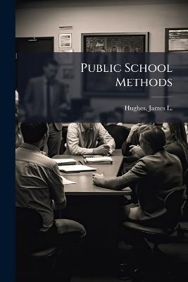 Public School Methods - James L 1846-1935 Hughes - cover