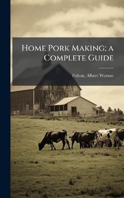 Home Pork Making; a Complete Guide - Albert Watson Fulton - cover