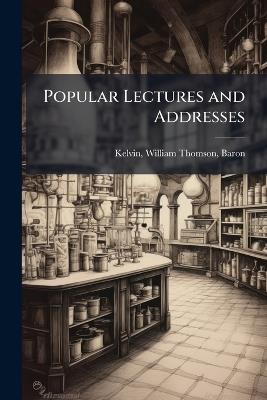 Popular Lectures and Addresses - William Thomson Kelvin - cover