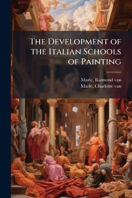 The Development of the Italian Schools of Painting - Raimond Van Marle,Charlotte Van Marle - cover