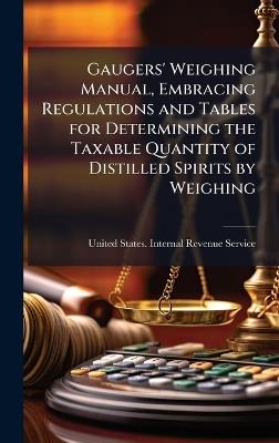 Gaugers' Weighing Manual, Embracing Regulations and Tables for Determining the Taxable Quantity of Distilled Spirits by Weighing - cover