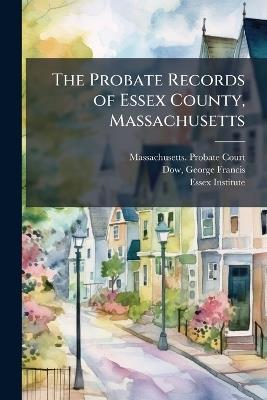 The Probate Records of Essex County, Massachusetts - George Francis Dow - cover