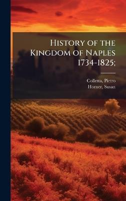 History of the Kingdom of Naples 1734-1825; - Pietro Colletta,Susan Horner - cover