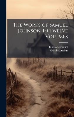 The Works of Samuel Johnson: In Twelve Volumes - Samuel Johnson,Arthur Murphy - cover