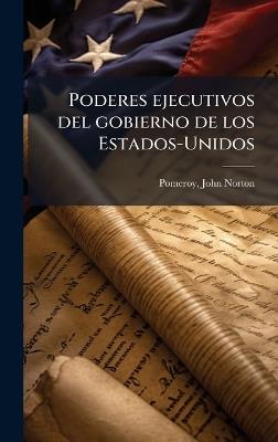 Poderes ejecutivos del gobierno de los Estados-Unidos - John Norton Pomeroy - cover