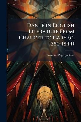 Dante in English Literature From Chaucer to Cary (c. 1380-1844) - Paget Jackson Toynbee - cover