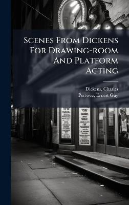 Scenes From Dickens For Drawing-room And Platform Acting - Charles Dickens,Pertwee Ernest Guy - cover