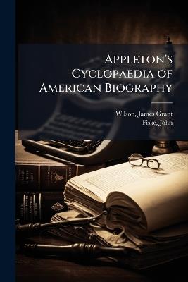 Appleton's Cyclopaedia of American Biography - James Grant Wilson,John Fiske - cover