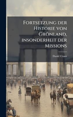 Fortsetzung der Historie von Grönland, insonderheit der Missions - David Cranz - cover