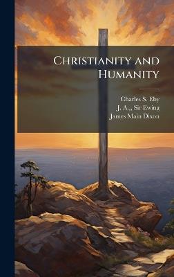 Christianity and Humanity - Charles S Eby,J A Ewing,James Main Dixon - cover