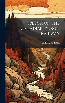 Speech on the Canadian Yukon Railway - Clifford Sifton - cover