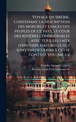 Voyage en SibÃ(c)rie, contenant la description des moeurs et usages des peuples de ce pays, le cour des rivières considÃ(c)rables ... avec tous les faits d'histoire naturelle qui sont particuliers Ã cette contrÃ(c)e Volume 1-2 - cover