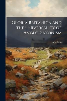 Gloria Britanica and the Universality of Anglo-Saxonism - Abraham - cover