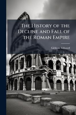 The History of the Decline and Fall of the Roman Empire - Edward Gibbon - cover