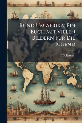 Rund Um Afrika; Ein Buch Mit Vielen Bildern FÃ1/4r Die Jugend - J Spillmann - cover