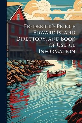 Frederick's Prince Edward Island Directory, and Book of Useful Information - Anonymous - cover