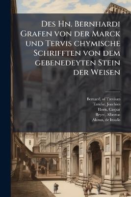 Des Hn. Bernhardi Grafen von der Marck und Tervis chymische Schrifften von dem gebenedeyten Stein der Weisen - Bernard Of Trevisan,Joachim Tancke,Horn Caspar 1583-1653 - cover