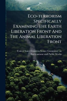 Eco-terrorism Specifically Examining The Earth Liberation Front And The Animal Liberation Front - cover