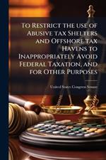 To Restrict the use of Abusive tax Shelters and Offshore tax Havens to Inappropriately Avoid Federal Taxation, and for Other Purposes