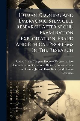Human Cloning And Embryonic Stem Cell Research After Seoul; Examination Exploitation, Fraud And Ethical Problems In The Research - cover