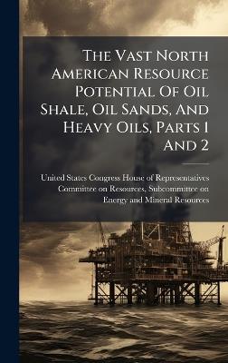 The Vast North American Resource Potential Of Oil Shale, Oil Sands, And Heavy Oils, Parts 1 And 2 - cover