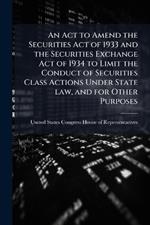 An Act to Amend the Securities Act of 1933 and the Securities Exchange Act of 1934 to Limit the Conduct of Securities Class Actions Under State law, and for Other Purposes