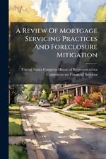 A Review Of Mortgage Servicing Practices And Foreclosure Mitigation