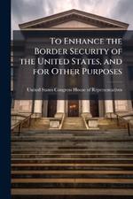 To Enhance the Border Security of the United States, and for Other Purposes