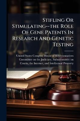 Stifling Or Stimulating--the Role Of Gene Patents In Research And Genetic Testing - cover