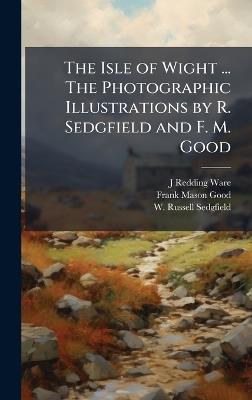 The Isle of Wight ... The Photographic Illustrations by R. Sedgfield and F. M. Good - J Redding Ware,Frank Mason Good,W Russell Sedgfield - cover