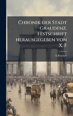 Chronik der Stadt Graudenz. Festschrift herausgegeben von X. F - X Froelich - cover