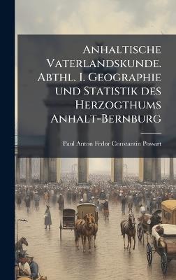 Anhaltische Vaterlandskunde. Abthl. I. Geographie und Statistik des Herzogthums Anhalt-Bernburg - Paul Anton Fedor Constantin Possart - cover