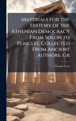 Materials for the History of the Athenian Democracy From Solon to Pericles. Collected From Ancient Authors. Gr - Thomas Case - cover