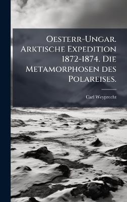 Oesterr-Ungar. Arktische Expedition 1872-1874. Die Metamorphosen des Polareises. - Carl Weyprecht - cover